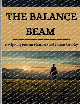 The Balance Beam: Navigating Present Pleasures and Future Security - Swati Bisht - cover