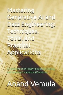 Mastering Generative AI and Data Engineering: Techniques, Tools, and Practical Applications: A Comprehensive Guide to Building, Scaling, and Securing Generative AI Solutions - Anand Vemula - cover