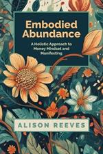 Embodied Abundance: A Holistic Approach to Money Mindset and Manifesting