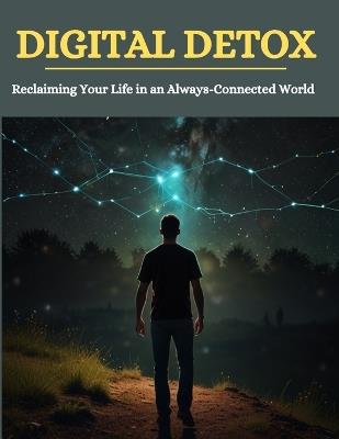 Digital Detox: Reclaiming Your Life in an Always-Connected World - Swati Bisht - cover