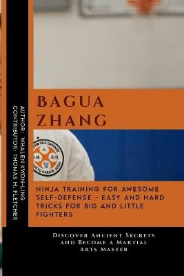 Baguazhang: Ninja Training for Awesome Self-Defense - Easy and Hard Tricks for Big and Little Fighters: Discover Ancient Secrets and Become a Martial Arts Master - Thomas H Fletcher,Whalen Kwon-Ling - cover