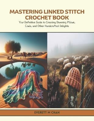 Mastering Linked Stitch Crochet Book: Your Definitive Guide to Creating Stunning Pillows, Cowls, and Other Handcrafted Delights - Everett M Chan - cover