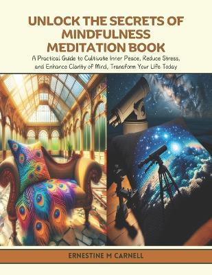 Unlock the Secrets of Mindfulness Meditation Book: A Practical Guide to Cultivate Inner Peace, Reduce Stress, and Enhance Clarity of Mind, Transform Your Life Today - Ernestine M Carnell - cover