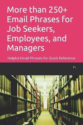 More than 250+ Email Phrases for Job Seekers, Employees, and Managers: Helpful Email Phrases for Quick Reference - P L - cover