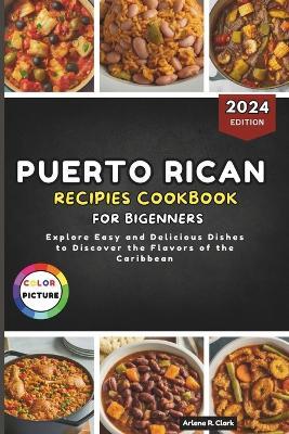 Puerto Rican Recipes Cookbook for Beginners: Explore Easy and Delicious Dishes to Discover the Flavors of the Caribbean - Arlene R Clark - cover