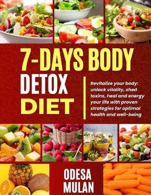 7-Days Body Detox Diet: Revitalize your body: unlock vitality, shed toxins, heal and energy your life with proven strategies for optimal health and well-being - Odesa Mulan - cover