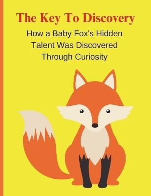The Key to Discovery: How a Baby Fox's Hidden Talent Was Discovered Through Curiosity - Martin A Amar - cover
