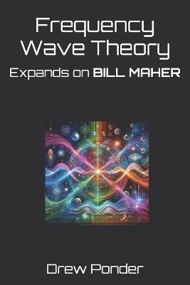 Frequency Wave Theory: Expands on BILL MAHER - Drew Ponder - cover