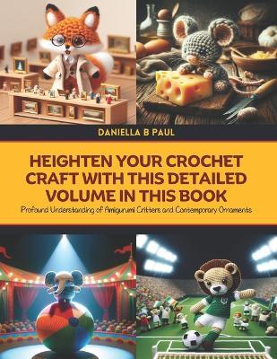 Heighten Your Crochet Craft with this Detailed Volume in this Book: Profound Understanding of Amigurumi Critters and Contemporary Ornaments - Daniella B Paul - cover