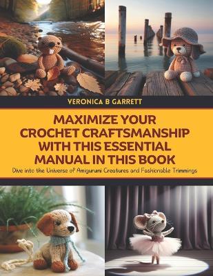 Maximize Your Crochet Craftsmanship with this Essential Manual in this Book: Dive into the Universe of Amigurumi Creatures and Fashionable Trimmings - Veronica B Garrett - cover