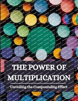 The Power of Multiplication: Unveiling the Compounding Effect - Swati Bisht - cover