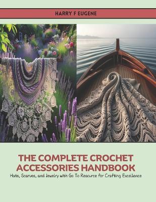 The Complete Crochet Accessories Handbook: Hats, Scarves, and Jewelry with Go To Resource for Crafting Excellence - Harry F Eugene - cover