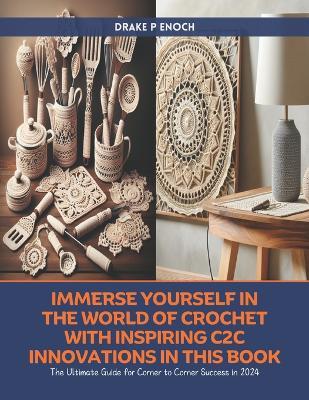 Immerse Yourself in the World of Crochet with Inspiring C2C Innovations in this Book: The Ultimate Guide for Corner to Corner Success in 2024 - Drake P Enoch - cover