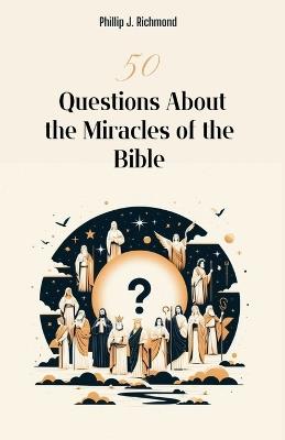 50 Questions About the Miracles of the Bible - Phillip J Richmond - cover