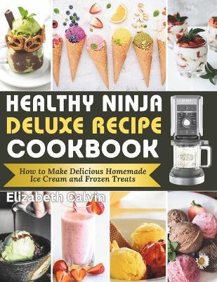 Healthy Ninja Creami Deluxe Recipe Cookbook: How to Make Delicious Homemade Ice Cream and Frozen Treats - Elizabeth Calvin - cover