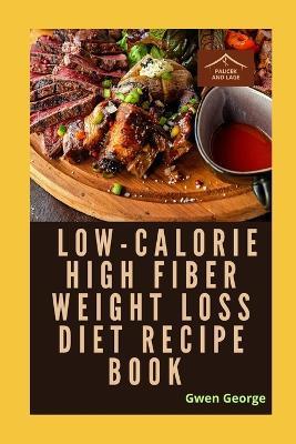 Low-Calorie High Fiber Weight Loss Diet Recipe Book with Pictures - Gwen George - cover