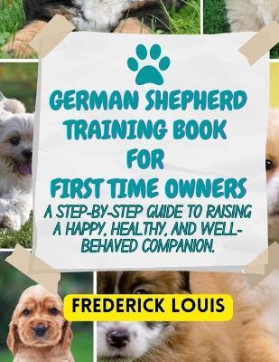 German Shepherd Training Book for First Time Owners: A Step-by-Step Guide to Raising a Happy, Healthy, and Well-Behaved Companion. - Frederick Louis - cover