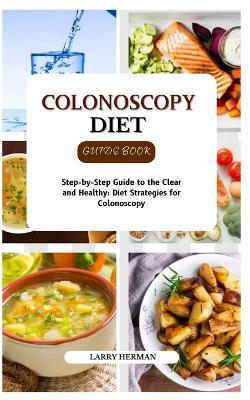 Colonoscopy Diet Guide Book: Step-by-Step Guide to the Clear and Healthy: Diet Strategies for Colonoscopy - Larry Herman - cover