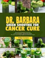 Dr. Barbara Green Smoothies for Cancer: Discover Dr. Barbara's powerful green smoothies-step-by-guide to cancer cure using simple, nutrient-rich recipes
