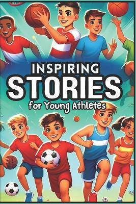 Inspiring Stories for Young Athletes: Tales of Courage, Teamwork, and Perseverance for Aspiring Champions - Isabella Monroe - cover
