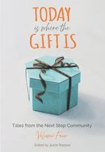 Today Is Where The Gift Is: Tales from the Next Step Community, Volume 4