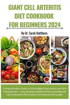 Giant Cell Arteritis Diet Cookbook for Beginners 2024: Comprehensive Guide to Polymyalgia Rheumatica and GCA Management - Easy Recipes, Nutritional Plans, and Lifestyle Tips to Reverse Inflammation and Improve Life Quality - Sarah Matthews - cover