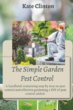 The Simple Garden Pest Control: A handbook containing step by step on pest control and effective gardening