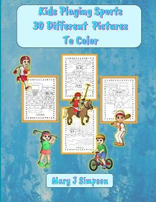 Kids Playing Sports 30 Different Pictures To Color: 30 pages with pictures of different sports anyone can enjoy coloring - Mary J Simpson - cover