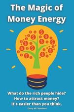 The Magic of Money Energy: What do the rich people hide? How to attract money? It's easier than you think.