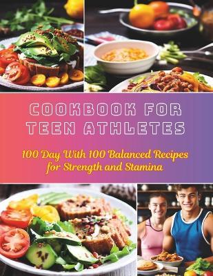 Cookbook For Teen Athletes: 100 Day With 100 Balanced Recipes for Strength and Stamina - Daisy Robinson - cover