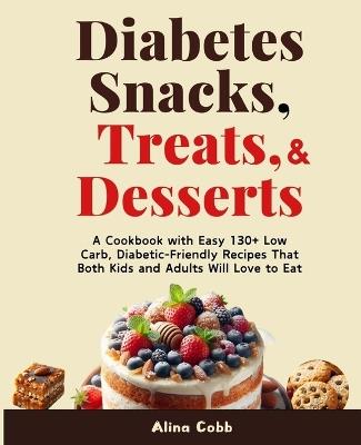 Diabetes Snacks, Treats, and Desserts: A Cookbook with Easy 130+ Low Carb, Healthy Diabetic-Friendly Recipes That Both Kids and Adults Will Love to Eat - Farmwella Publishing,Alina Cobb - cover