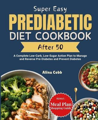 Super Easy Prediabetic Diet Cookbook After 50: A Complete Low-Carb, Low-Sugar Action Plan to Manage and Reverse Pre-Diabetes and Prevent Diabetes - Farmwella Publishing,Alina Cobb - cover