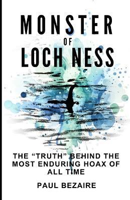 Monster of Loch Ness: The "truth" behind the most enduring hoax of all time - Paul Bezaire - cover