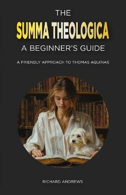 The Summa Theologica: A Beginner's Guide: A Friendly Approach to Thomas Aquinas - Richard Andrews - cover