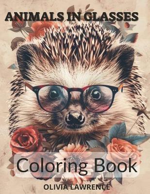 Animals in Glasses Coloring Book - for Adults and Teenagers.: Discovering Animals through Floral Fantasies. - ?livia Lawrence - cover