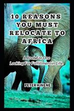 10 Reasons You Must Relocate to Africa: A Book For One Looking For Fulfillment in Life.