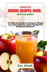 Complete Juicing Recipes Book: 2024/2025: The Ultimate Guide to Juicing for Weight Loss, Detoxification, Achieving Optimal Health and Wellness