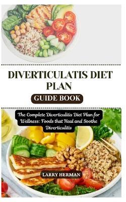 Diverticulatis Diet Plan Guide Book: The Complete Diverticulitis Diet Plan for Wellness: Foods that Heal and Soothe Diverticulitis - Larry Herman - cover