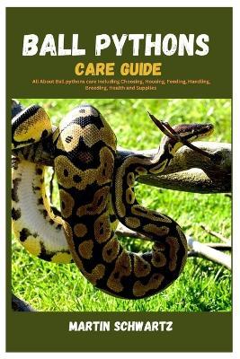 Ball Pythons Care Guide: All About Ball Pythons Care Including Choosing, Housing, Feeding, Handling, Breeding, Health and Supplies - Martin Schwartz - cover