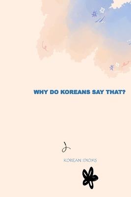 Why Do Koreans Say That?: Korean Idioms and Fun Facts - Peaceful Happiness - cover