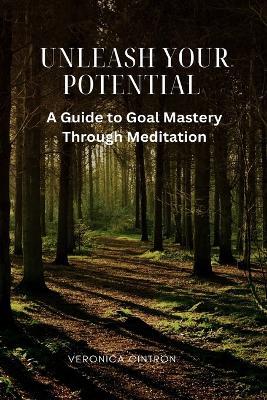 Unleash Your Potential: A Guide to Goal Mastery Through Meditation - Veronica Cintron - cover