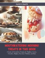 Mouthwatering Morning Treats in this Book: A Guide of Irresistible Recipes for Muffins, Scones, Pancakes, Waffles, Biscuits, Frittatas, and More