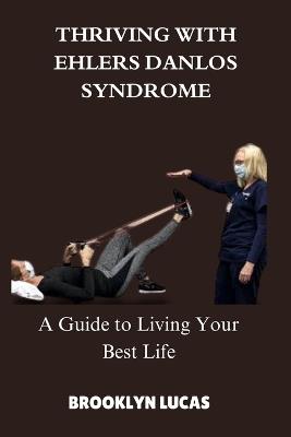 Thriving with Ehlers-Danlos Syndrome: A Guide to Living Your Best Life - Brooklyn Lucas - cover