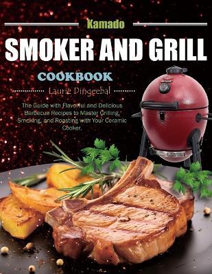 Kamado Smoker and Grill Cookbook: The Guide with Flavorful and Delicious Barbecue Recipes to Master Grilling, Smoking, and Roasting with Your Ceramic Cooker. - Laurie Dingeebal - cover