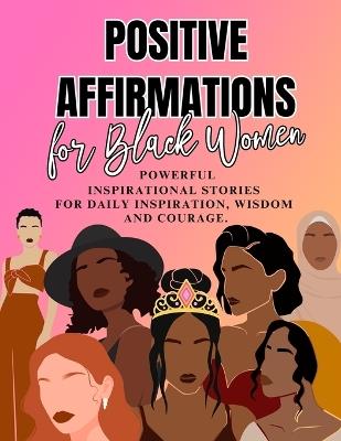 Positive Affirmations for Black Women: Powerful Inspirational Stories for Daily Inspiration, Wisdom and Courage - Goblee Smith - cover