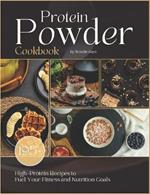 Protein Powder Cookbook: 195+ High-Protein Recipes to Fuel Your Fitness and Nutrition Goals