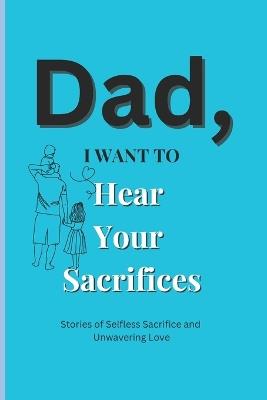 Dad, I Want to Hear Your Sacrifices: Heartfelt Stories of a Father's Unconditional Love and Sacrifice - Emotional Publication - cover