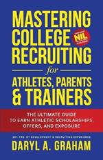 Mastering College Recruiting for Athletes, Parents, & Trainers: The Ultimate Guide To Earn Athletic Scholarships, Offers, and Exposure