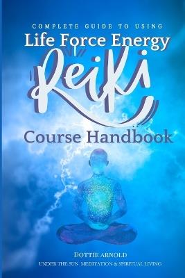 Complete Guide to using Life Force Energy: Reiki Course Handbook - Dottie Arnold - cover