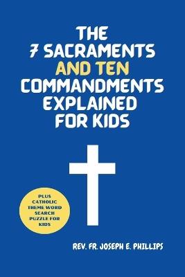 The 7 Sacraments And Ten Commandments Explained For Kids - Joseph E Phillips - cover